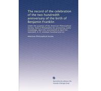 The record of the celebration of the two hundredth anniversary of the birth of Benjamin Franklin: Under the auspices of the American Philosophical ... A. D. nineteen hundred and six: Volume 5