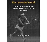 The Recorded World: The art and science of leveraging data in the modern world