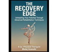 The Recovery Edge: Unleashing Your Potential Through Advanced Rehabilitation Techniques: The Recovery Advantage - How to Train Harder, Heal Faster, and Winer-