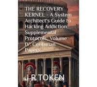 THE RECOVERY KERNEL - A System Architect's Guide to Hacking Addiction: Supplemental Protocols; Volume IV: Centurian Papers