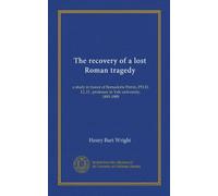 The recovery of a lost Roman tragedy: a study in honor of Bernadotte Perrin, PH.D, LL.D., professor in Yale university, 1893-1909