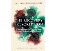 The Recovery Prescription: What Addiction Can Teach Us About Fixing A Broken Healthcare System