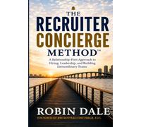 The Recruiter Concierge Method™: A Relationship-First Approach to Hiring, Leadership, and Building Extraordinary Teams