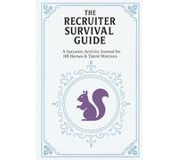 The Recruiter Survival Guide: A Sarcastic Activity Journal for HR Heroes, Talent Warriors, and Anyone Who's Been Ghosted by Candidates