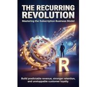 The Recurring Revolution: Mastering the Subscription Business Model: Build predictable revenue, stronger retention, and unstoppable customer loyalty.