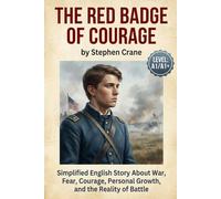 The Red Badge of Courage by Stephen Crane (Level A1/A1+): Simplified English Story About War, Fear, Courage, Personal Growth, and the Reality of Battle