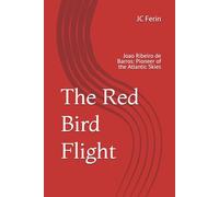 The Red Bird Flight: Joao Ribeiro de Barros: Pioneer of the Atlantic Skies