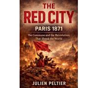 The Red City: The Paris Commune of 1871 and the Revolution That Shook the World