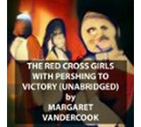 The Red Cross Girls with Pershing to Victory (UNABRIDGED)