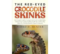 THE RED-EYED CROCODILE SKINKS: The Complete Guide to Caring for Red-Eyed Crocodile Skinks: Habitat Setup, Feeding, Handling, Health Tips, and Breeding Advice for a Thriving Miniature Dragon Companion