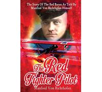 The Red Fighter Pilot: The Story Of The Red Baron As Told By Manfred Von Richthofen Himself