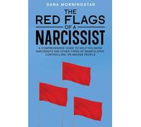 The Red Flags of a Narcissist: A Comprehensive Guide to Help You Avoid Narcissists and Other Types of Manipulative, Controlling, or Abusive People