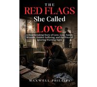 The Red Flags She Called Love: A Heartbreaking Story of Love, Loss, Family Wounds, Hidden Suffering, and the Price of Ignoring warning signs