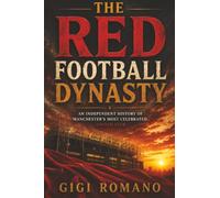 The Red Football Dynasty: An Independent History of Manchester’s Most Celebrated United Club