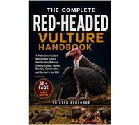 THE RED-HEADED VULTURE HANDBOOK: A Professional Guide to Red-Headed Vulture Identification, Behavior, Feeding Ecology, Habitat, Breeding, Conservation, and Survival in the Wild