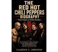THE RED HOT CHILI PEPPERS: From Origins to Global Stardom The Untold Story, Music Evolution, Iconic Albums, Turbulent Lives,and Lasting Influence of a Legendary Funk Rock Band