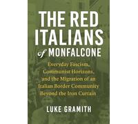 The Red Italians of Monfalcone: Everyday Fascism, Communist Horizons, and the Migration of an Italian Border Community Beyond the Iron Curtain (George ... of European Culture, Sexuality, and Ideas)