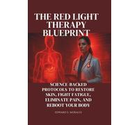 The Red Light Therapy Blueprint: Science-Backed Protocols to Restore Skin, Fight Fatigue, Eliminate Pain, and Reboot Your Body