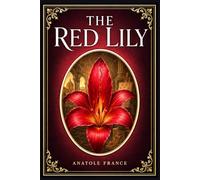 The Red Lily: A refined French romance of forbidden passion, jealous devotion, Parisian society, and Florentine beauty, written with irony, elegance, and emotional restraint