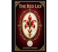 The Red Lily: A refined French romance of forbidden passion, jealous devotion, Parisian society, and Florentine beauty, written with irony, elegance, and emotional restraint