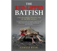 THE RED-LIPPED BATFISH ( THE MYSTERIOUS WALKING FISH OF THE DEEP OCEAN ): A Comprehensive Guide to Its Evolution, Unique Anatomy, Habitat, Behavior, Feeding Habits, Reproduction, and Conservation