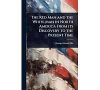 The Red Man and the White Man in North America From its Discovery to the Present Time
