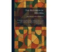 The Red Men of Nigeria: An Account of a Lengthy Residence Among the Fulani, or "Red Men", & Other Pagan Tribes of Central Nigeria, With a Description ... Pastoral & Other Customs, Habits & Religion