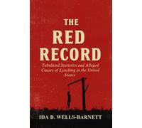 The Red Record: Tabulated Statistics and Alleged Causes of Lynching in the United States