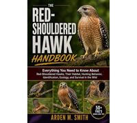 THE RED-SHOULDERED HAWK HANDBOOK: Everything You Need to Know About Red-Shouldered Hawks, Their Habitat, Hunting Behavior, Identification, Ecology, and Survival in the Wild