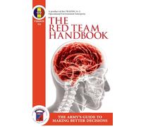 The Red Team Handbook - The Army's Guide To Making Better Decisions