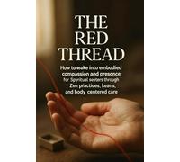 The Red Thread: How to wake into embodied compassion and presence for spiritual seekers through Zen practices, koans, and body-centered care