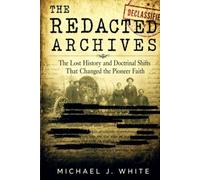 The Redacted Archives: The Lost History and Doctrinal Shifts That Changed the Pioneer Faith