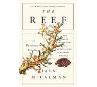 The Reef: A Passionate History: The Great Barrier Reef from Captain Cook to Climate Change