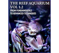 THE REEF AQUARIUM VOL 1.2. FROM FUNDAMENTALS TO ADVANCED TECHNIQUES