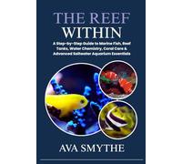 The Reef Within: A Step-by-Step Guide to Marine Fish, Reef Tanks, Water Chemistry, Coral Care & Advanced Saltwater Aquarium Essentials