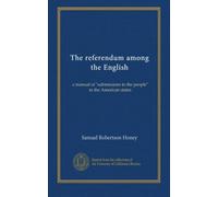 The referendum among the English: a manual of "submissions to the people" in the American states