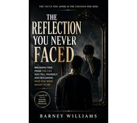 The Reflection You Never Faced: Breaking Free from the Lies You Tell Yourself and Becoming Who You Were Meant to Be