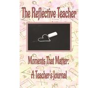 The Reflective Teacher: Moments that Matter, A Teacher's Journal: Gratitude and Reflection Pages for Teachers