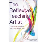 The Reflexive Teaching Artist: Collected Wisdom from the Drama/Theatre Field (Theatre in Education)