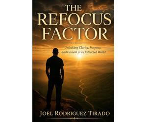 The Refocus Factor: Unlocking Clarity, Purpose and Growth In A Distracted World.
