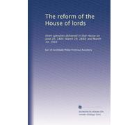 The reform of the House of lords; three speeches delivered in that House on June 20, 1884; March 19, 1888; and March 14, 1910