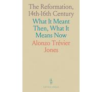 The Reformation, 14th-16th Century: What It Meant Then, What It Means Now