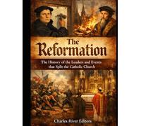 The Reformation: The History of the Leaders and Events that Split the Catholic Church