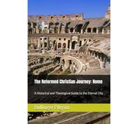 The Reformed Christian Journey: Rome: A Historical and Theological Guide to the Eternal City