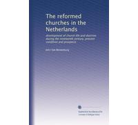 The reformed churches in the Netherlands: development of church life and doctrine during the nineteenth century, present condition and prospects
