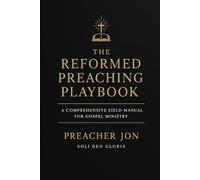 The Reformed Preaching Playbook: A Field Guide for Preachers, Pastors, and Missionaries
