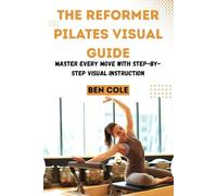 THE REFORMER PILATES VISUAL GUIDE: Master Every Move with Step-by-Step Visual Instruction
