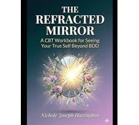THE REFRACTED MIRROR: A CBT Workbook for Seeing Your True Self Beyond BDD
