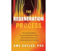 The Regeneration Process: A Revolutionary Method for Uprooting Ancestral Trauma, Embracing Uncertainty, and Cultivating Collective Liberation