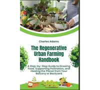 The Regenerative Urban Farming Handbook: A Step-by-Step Guide to Growing Food, Supporting Pollinators, and Healing the Planet from Your Balcony or Backyard